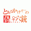 とあるかけぞーの偽♀穴銃（オナホガン）