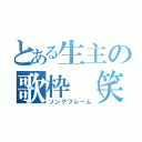 とある生主の歌枠（笑）（ソングフレーム）