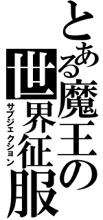 とある魔王の世界征服（サブジェクション）