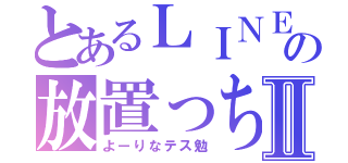 とあるＬＩＮＥの放置っちⅡ（よーりなテス勉）