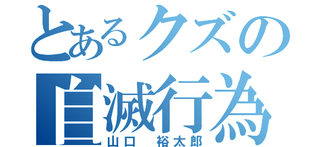 とあるクズの自滅行為（山口 裕太郎）