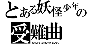 とある妖怪少年の受難曲（もうどうにでもすればいい。）