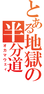 とある地獄の半分道（オカマウェィ）