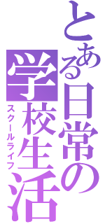 とある日常の学校生活（スクールライフ）