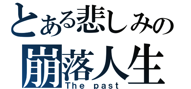 とある悲しみの崩落人生（Ｔｈｅ ｐａｓｔ）