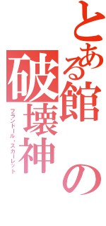 とある館の破壊神（フランドール・スカーレット）