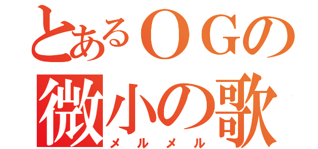 とあるＯＧの微小の歌（メルメル）