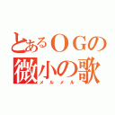 とあるＯＧの微小の歌（メルメル）