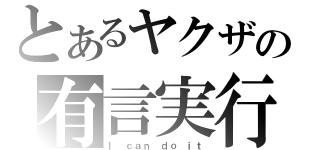 とあるヤクザの有言実行（Ｉ ｃａｎ ｄｏ ｉｔ）