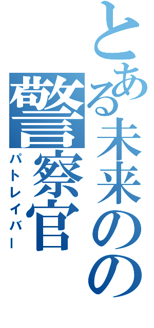 とある未来のの警察官（パトレイバー）