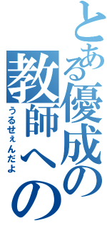 とある優成の教師への反逆（うるせぇんだよ）