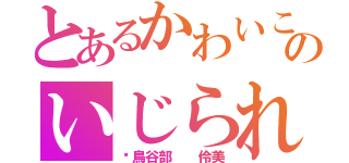 とあるかわいこのいじられ（鳥谷部  伶美）