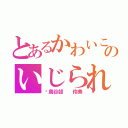 とあるかわいこのいじられ（鳥谷部  伶美）