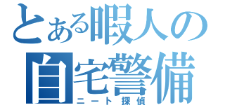 とある暇人の自宅警備（ニート探偵）