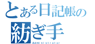 とある日記帳の紡ぎ手（Ａｄｍｉｎｉｓｔｒａｔｏｒ）