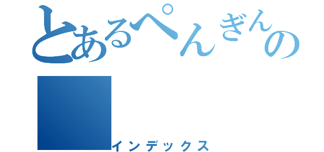 とあるぺんぎんの（インデックス）