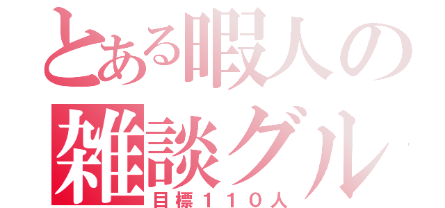 とある暇人の雑談グル（目標１１０人）