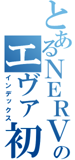 とあるＮＥＲＶのエヴァ初号機（インデックス）