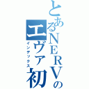 とあるＮＥＲＶのエヴァ初号機（インデックス）