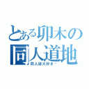 とある卯木の同人道地（同人誌大好き♥）