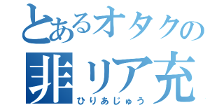 とあるオタクの非リア充（ひりあじゅう）