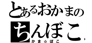 とあるおかまのちんぼこ（かま☆ぼこ）