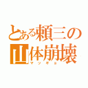 とある頼三の山体崩壊（マッギョ）