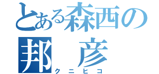 とある森西の邦　彦（クニヒコ）