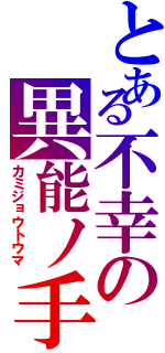 とある不幸の異能ノ手（カミジョウトウマ）