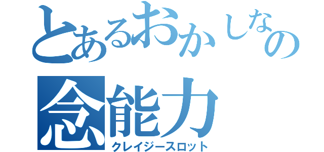 とあるおかしなの念能力（クレイジースロット）