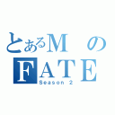 とあるＭのＦＡＴＥ（Ｓｅａｓｏｎ ２）