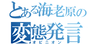 とある海老原の変態発言（オピニオン）