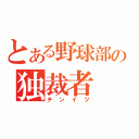 とある野球部の独裁者（チンイツ）