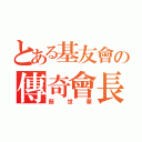 とある基友會の傳奇會長（蔡世華）