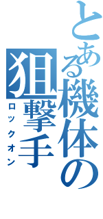 とある機体の狙撃手（ロックオン）