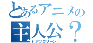 とあるアニメの主人公？（\\アッカリーン／）