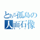 とある孤島の人面石像（モアイ）