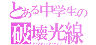 とある中学生の破壊光線（ドメスティック・ゲップ）