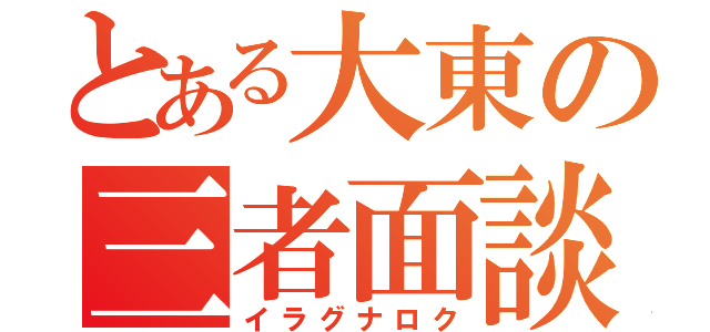 とある大東の三者面談（イラグナロク）