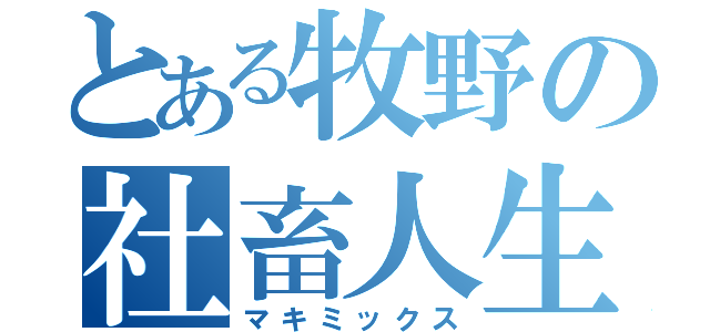 とある牧野の社畜人生（マキミックス）