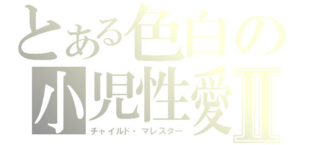 とある色白の小児性愛Ⅱ（チャイルド・マレスター）