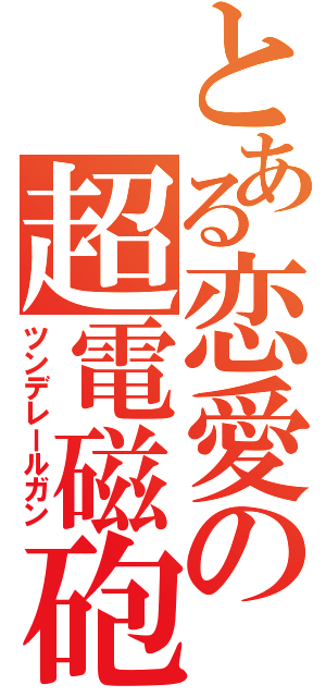 とある恋愛の超電磁砲（ツンデレールガン）