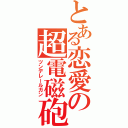 とある恋愛の超電磁砲（ツンデレールガン）