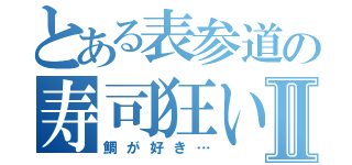 とある表参道の寿司狂いⅡ（鯛が好き…）