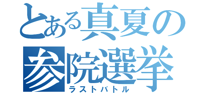 とある真夏の参院選挙（ラストバトル）