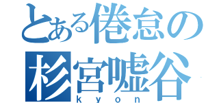 とある倦怠の杉宮嘘谷（ｋｙｏｎ）