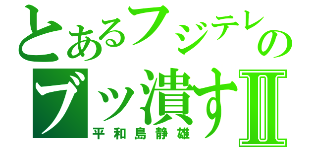 とあるフジテレビのブッ潰すⅡ（平和島静雄）