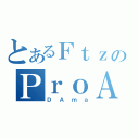 とあるＦｔｚのＰｒｏＡｃｅ（ＤＡｍａ）