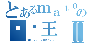 とあるｍａｔ０の垃圾王Ⅱ（我係垃圾．．．．．我係垃圾．．．）