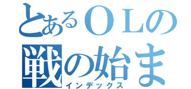 とあるＯＬの戦の始まり（インデックス）